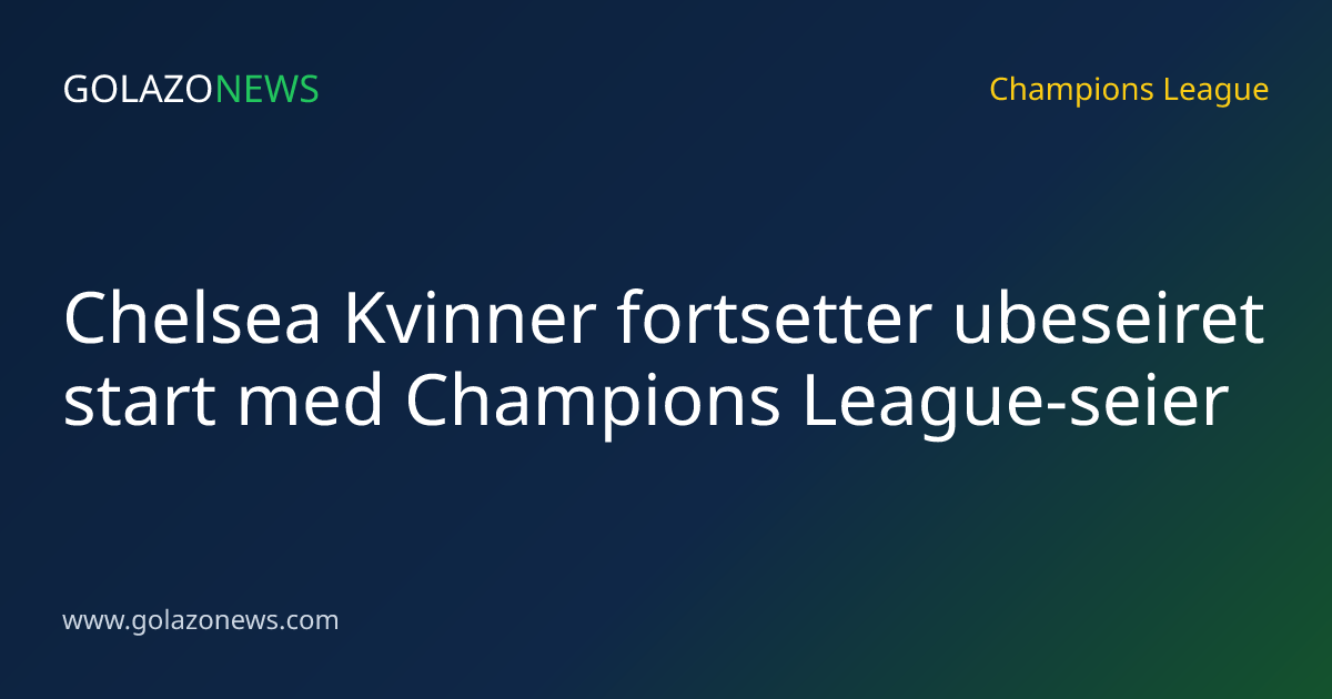 Chelsea Kvinner fortsetter ubeseiret start med Champions League-seier