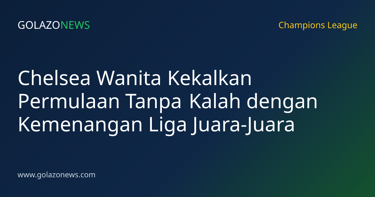 Chelsea Wanita Kekalkan Permulaan Tanpa Kalah dengan Kemenangan Liga Juara-Juara
