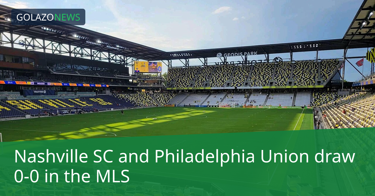 MLS：Nashville SC 0-0 战平 Philadelphia Union