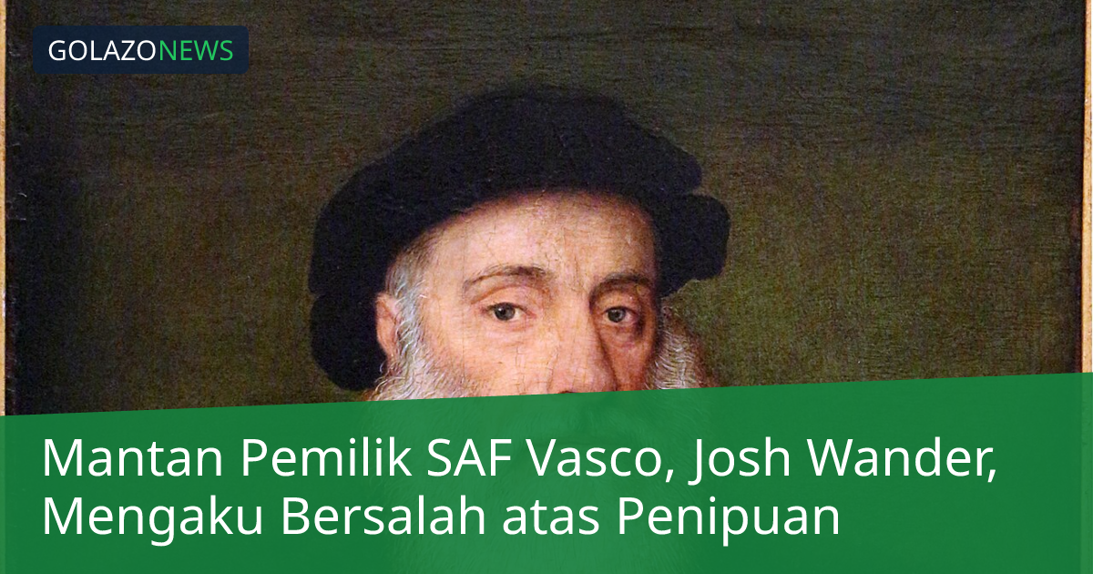 Mantan Pemilik SAF Vasco, Josh Wander, Mengaku Bersalah atas Penipuan