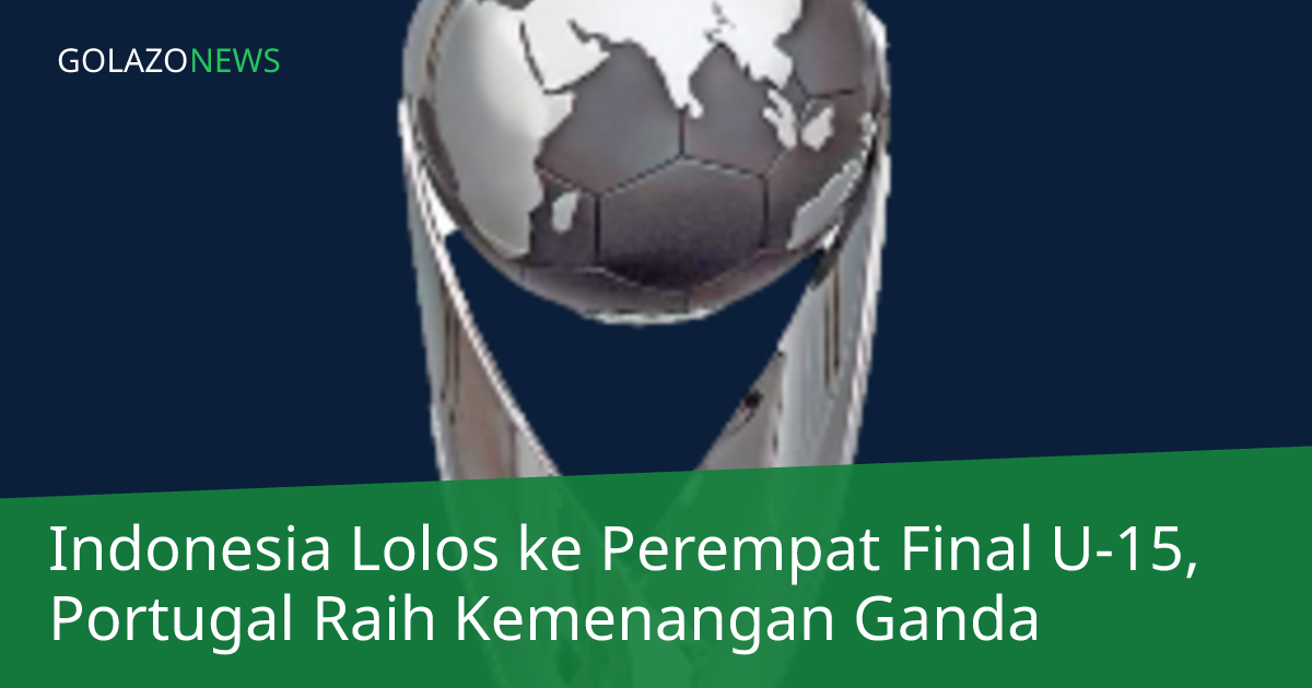 Indonesia Lolos ke Perempat Final U-15, Portugal Raih Kemenangan Ganda