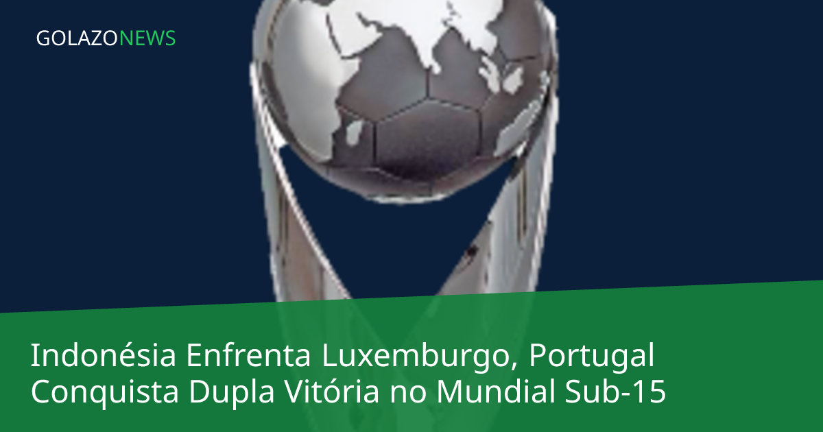 Indonésia Enfrenta Luxemburgo, Portugal Conquista Dupla Vitória no Mundial Sub-15