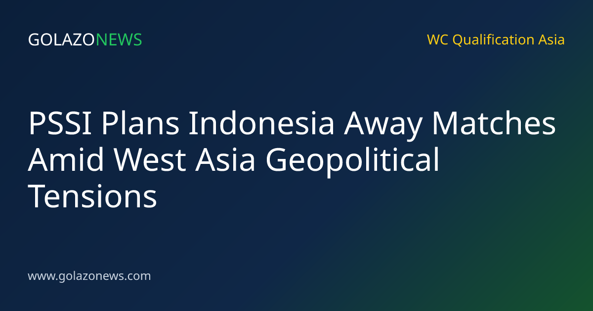 PSSI Plans Indonesia Away Matches Amid West Asia Geopolitical Tensions