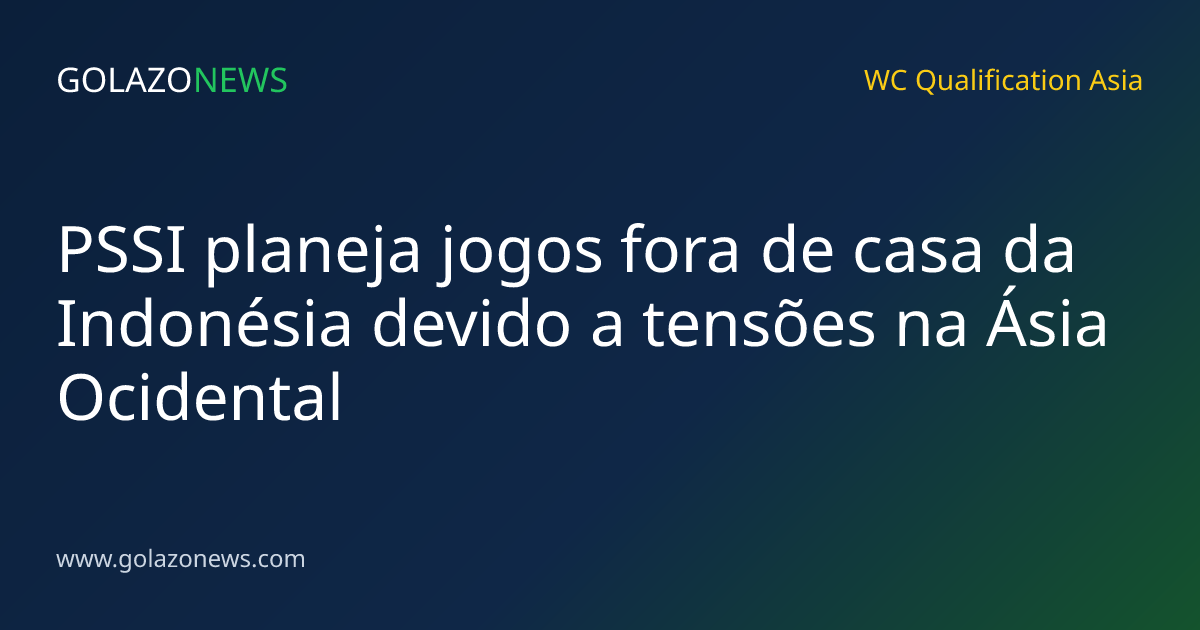 PSSI planeja jogos fora de casa da Indonésia devido a tensões na Ásia Ocidental