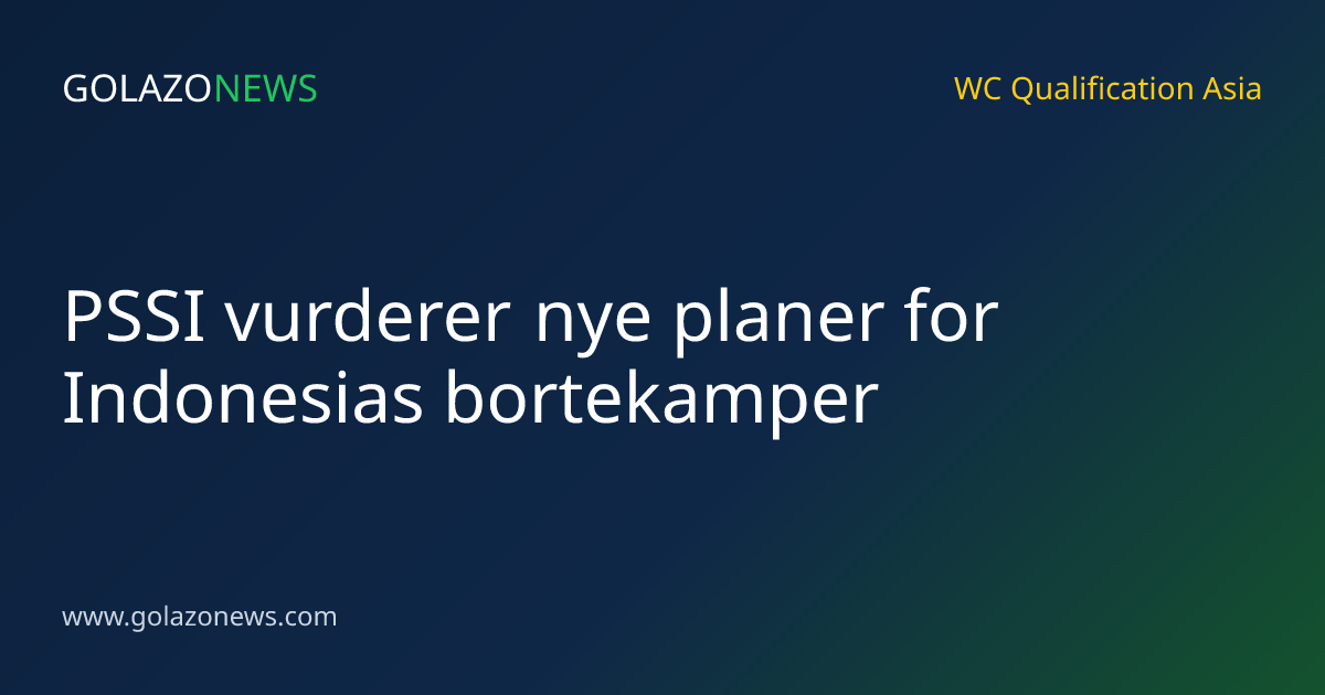 PSSI vurderer nye planer for Indonesias bortekamper