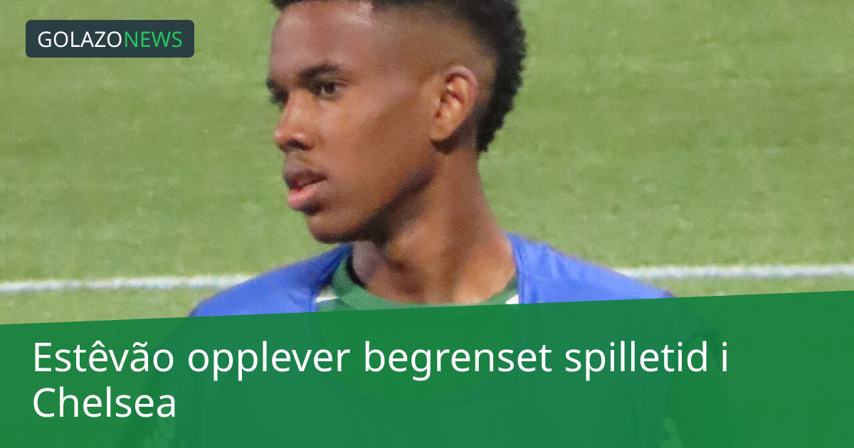 Estêvão opplever begrenset spilletid i Chelsea