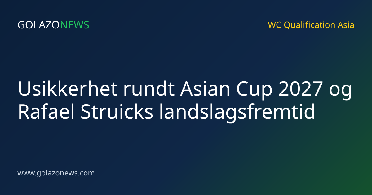 Usikkerhet rundt Asian Cup 2027 og Rafael Struicks landslagsfremtid