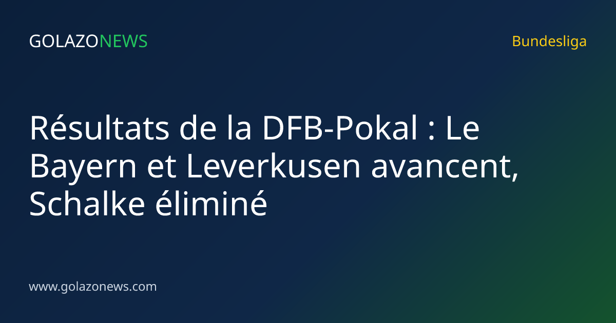 Résultats de la DFB-Pokal : Le Bayern et Leverkusen avancent, Schalke éliminé