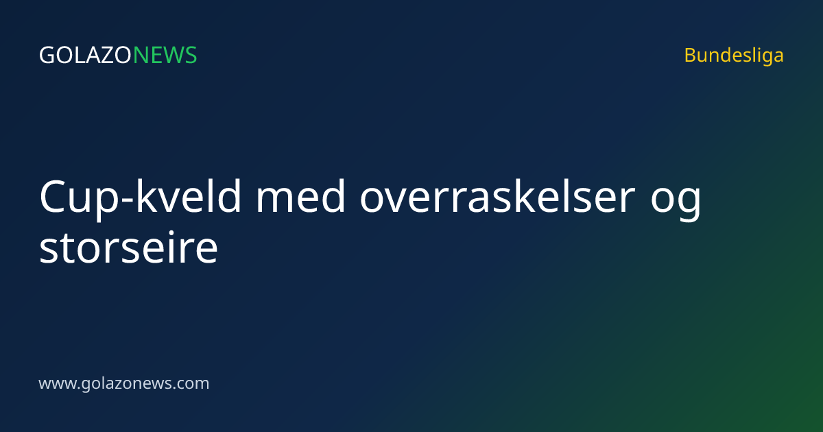 Cup-kveld med overraskelser og storseire