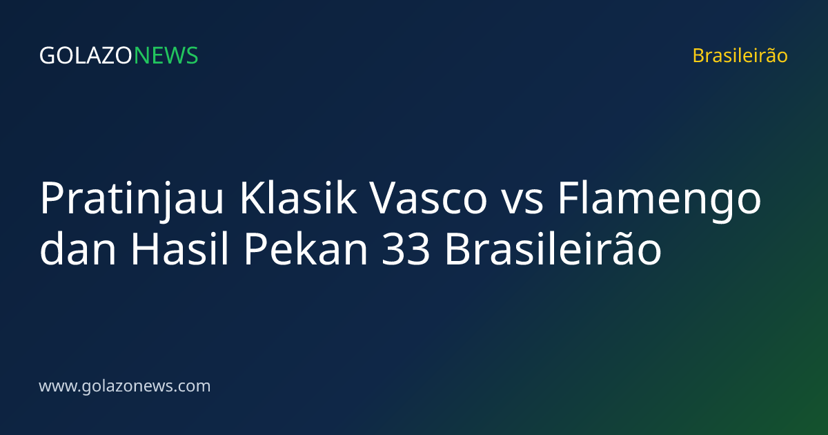 Pratinjau Klasik Vasco vs Flamengo dan Hasil Pekan 33 Brasileirão
