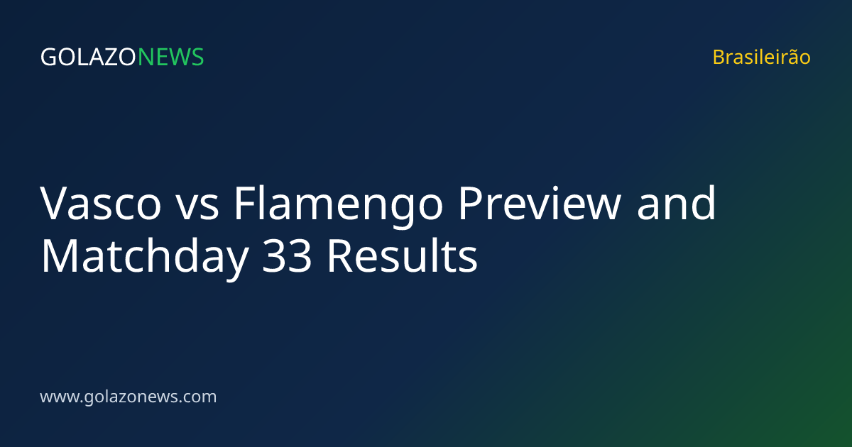 Vasco vs Flamengo Preview and Matchday 33 Results