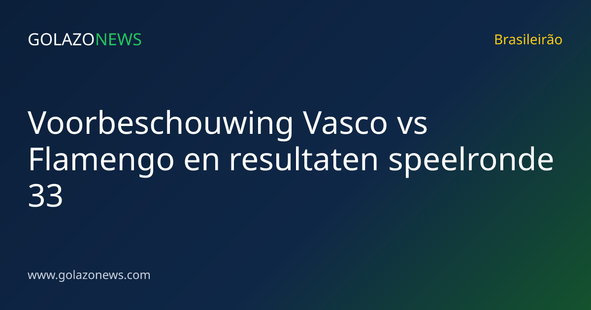 Voorbeschouwing Vasco vs Flamengo en resultaten speelronde 33