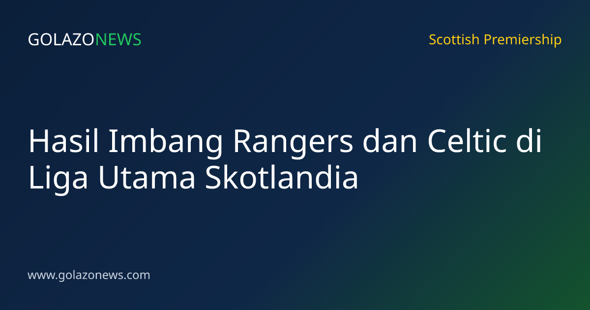 Hasil Imbang Rangers dan Celtic di Liga Utama Skotlandia
