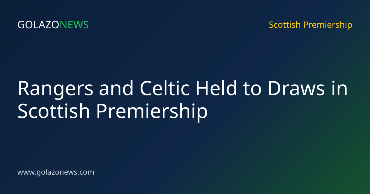 Rangers and Celtic Held to Draws in Scottish Premiership