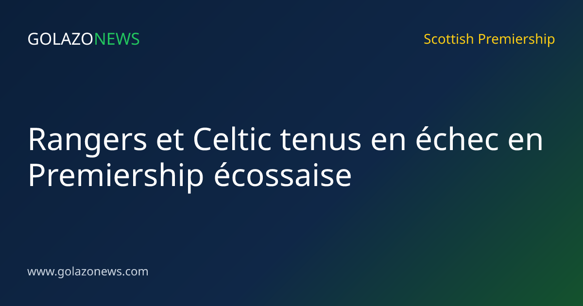 Rangers et Celtic tenus en échec en Premiership écossaise