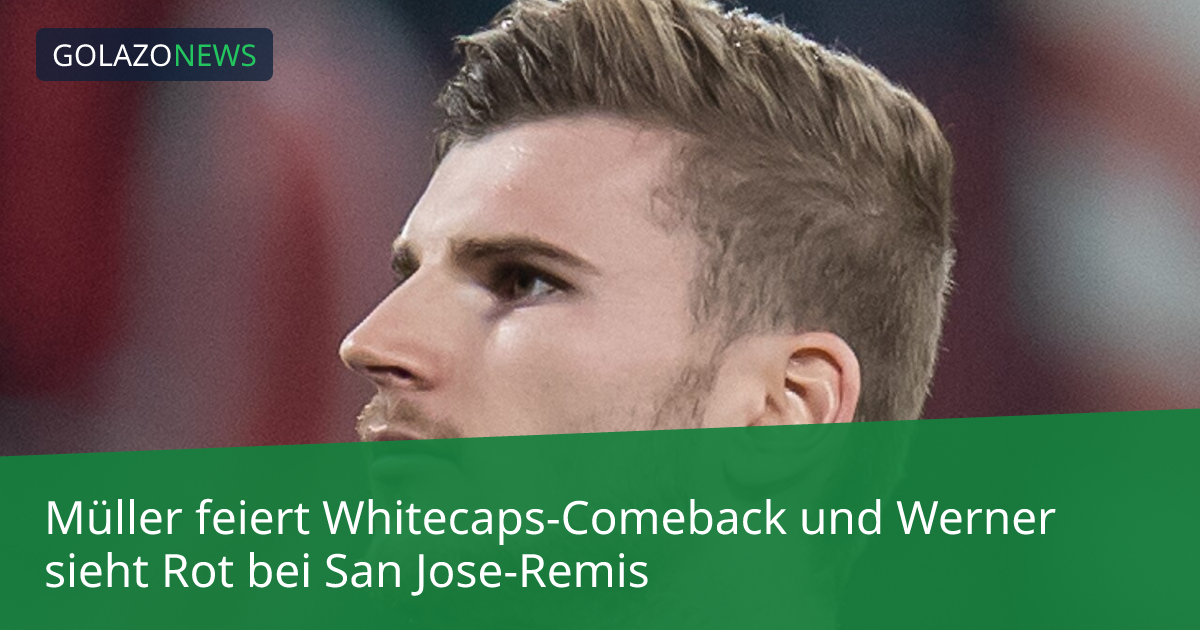 Müller feiert Whitecaps-Comeback und Werner sieht Rot bei San Jose-Remis