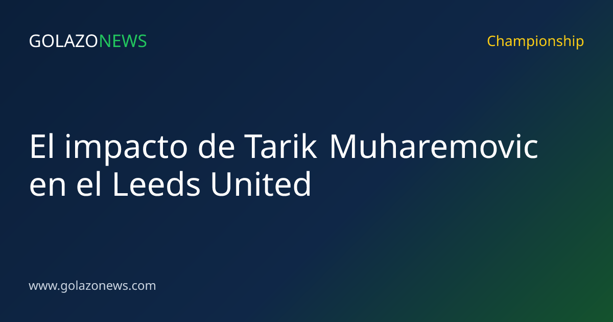 El impacto de Tarik Muharemovic en el Leeds United