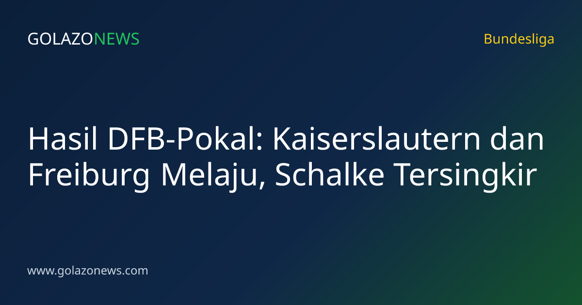 Hasil DFB-Pokal: Kaiserslautern dan Freiburg Melaju, Schalke Tersingkir
