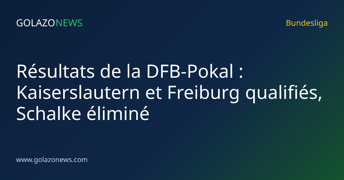 Résultats de la DFB-Pokal : Kaiserslautern et Freiburg qualifiés, Schalke éliminé