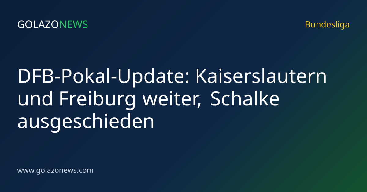 DFB-Pokal-Update: Kaiserslautern und Freiburg weiter, Schalke ausgeschieden