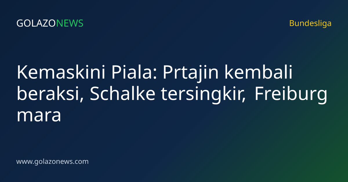 Kemaskini Piala: Prtajin kembali beraksi, Schalke tersingkir, Freiburg mara