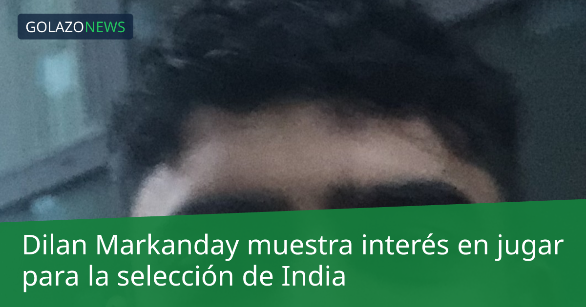 Dilan Markanday muestra interés en jugar para la selección de India