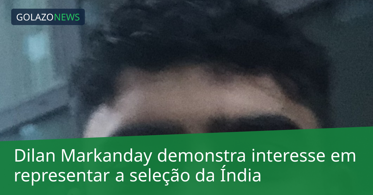 Dilan Markanday demonstra interesse em representar a seleção da Índia