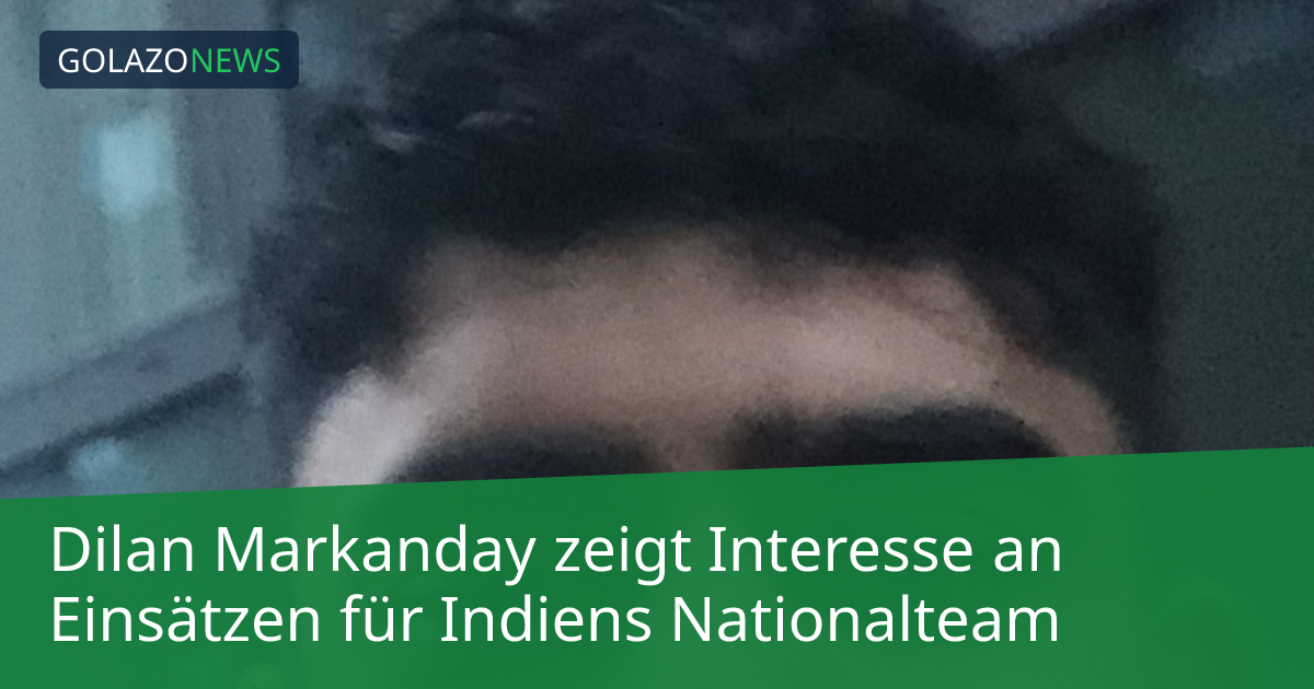Dilan Markanday zeigt Interesse an Einsätzen für Indiens Nationalteam