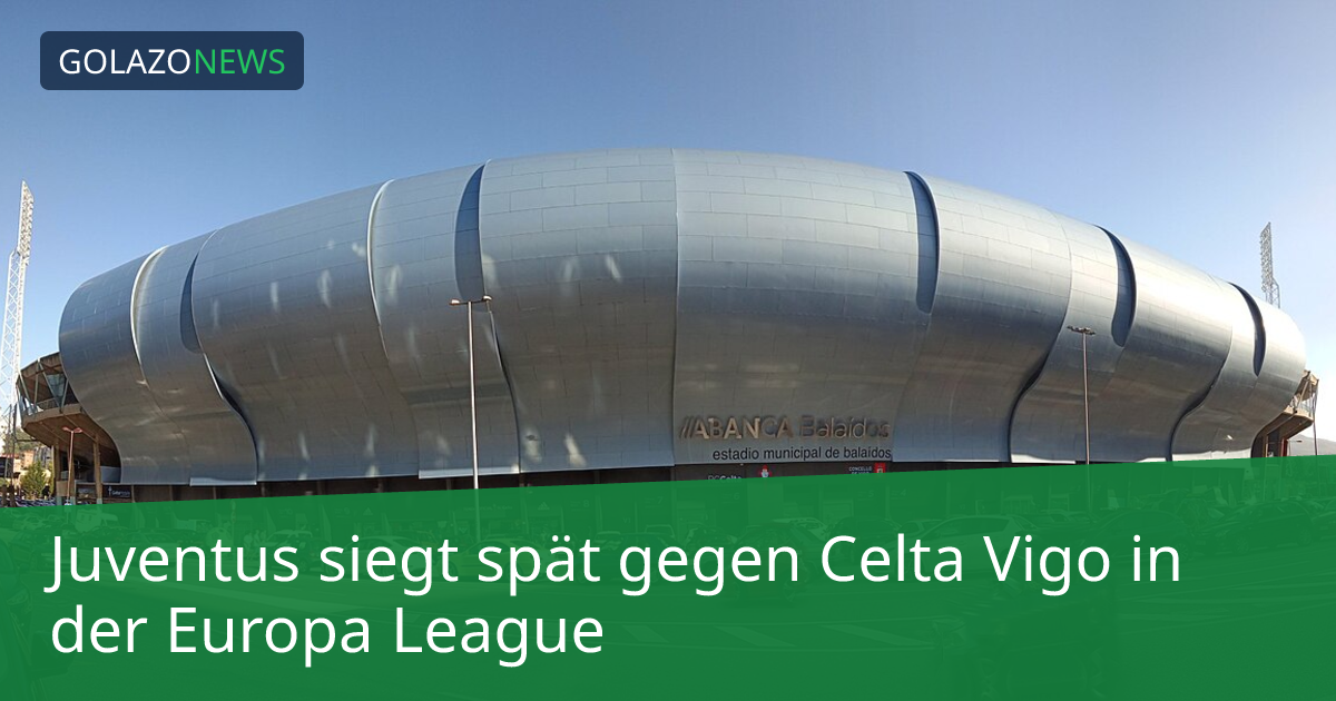 Juventus siegt spät gegen Celta Vigo in der Europa League