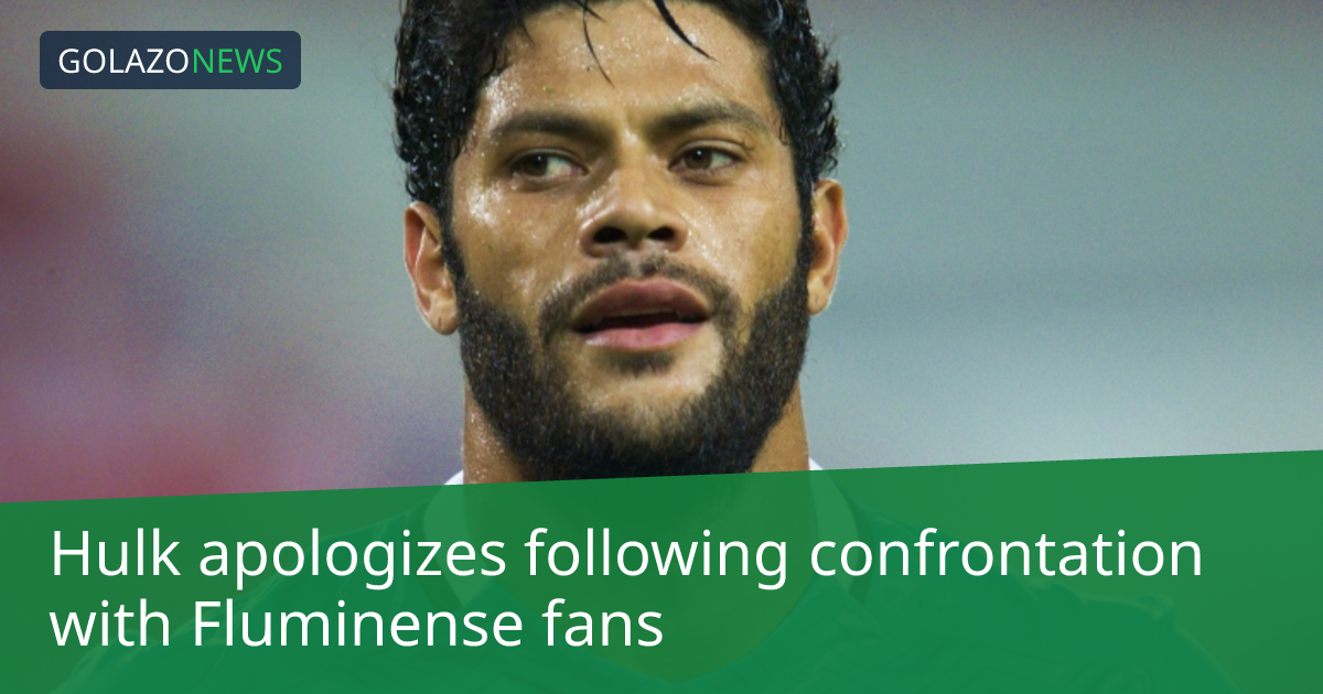 Hulk apologizes following confrontation with Fluminense fans