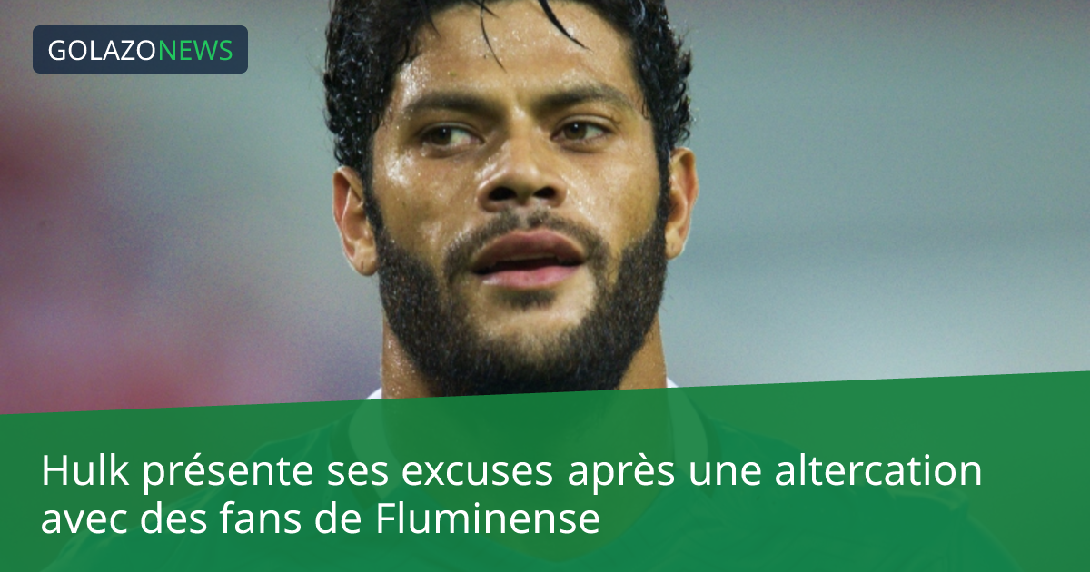 Hulk présente ses excuses après une altercation avec des fans de Fluminense