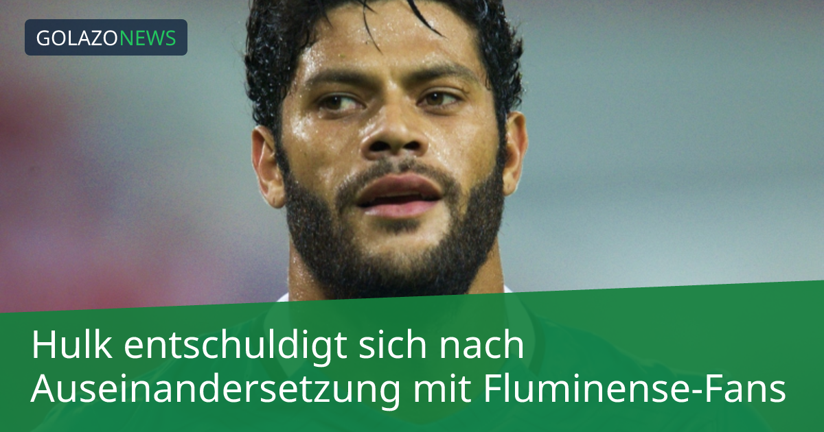 Hulk entschuldigt sich nach Auseinandersetzung mit Fluminense-Fans