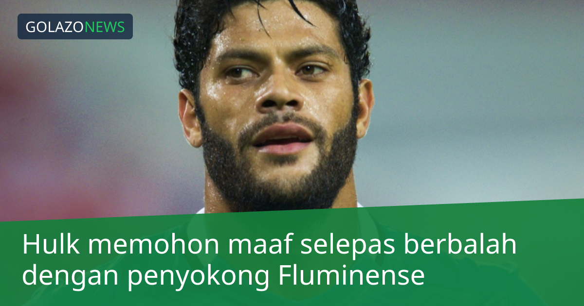 Hulk memohon maaf selepas berbalah dengan penyokong Fluminense