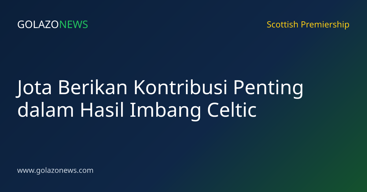 Jota Berikan Kontribusi Penting dalam Hasil Imbang Celtic