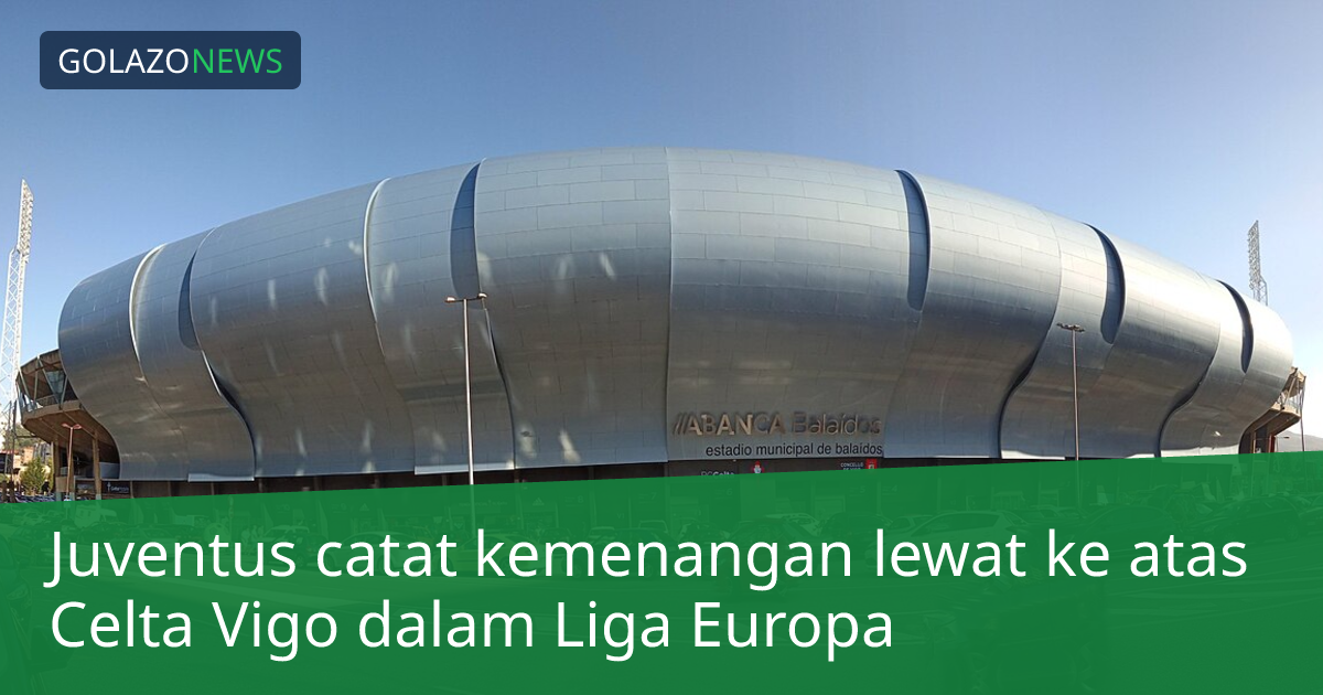 Juventus catat kemenangan lewat ke atas Celta Vigo dalam Liga Europa