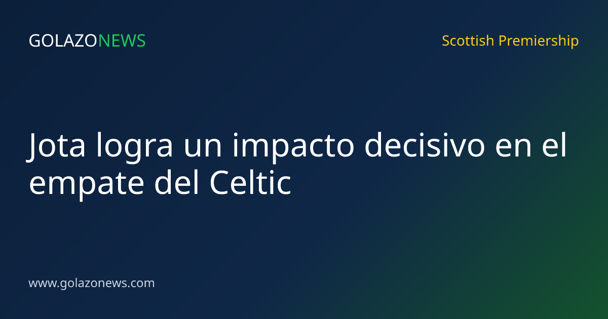 Jota logra un impacto decisivo en el empate del Celtic