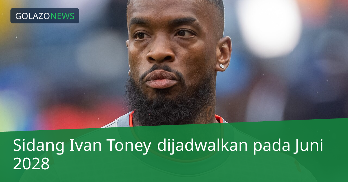 Sidang Ivan Toney dijadwalkan pada Juni 2028