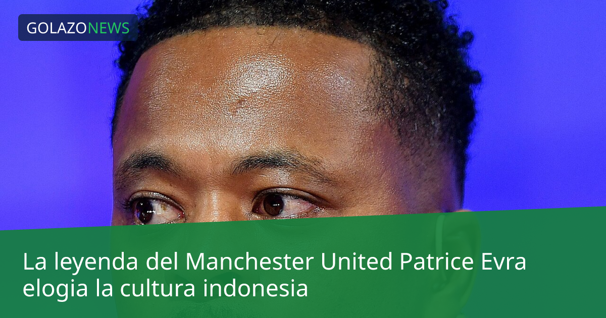 La leyenda del Manchester United Patrice Evra elogia la cultura indonesia