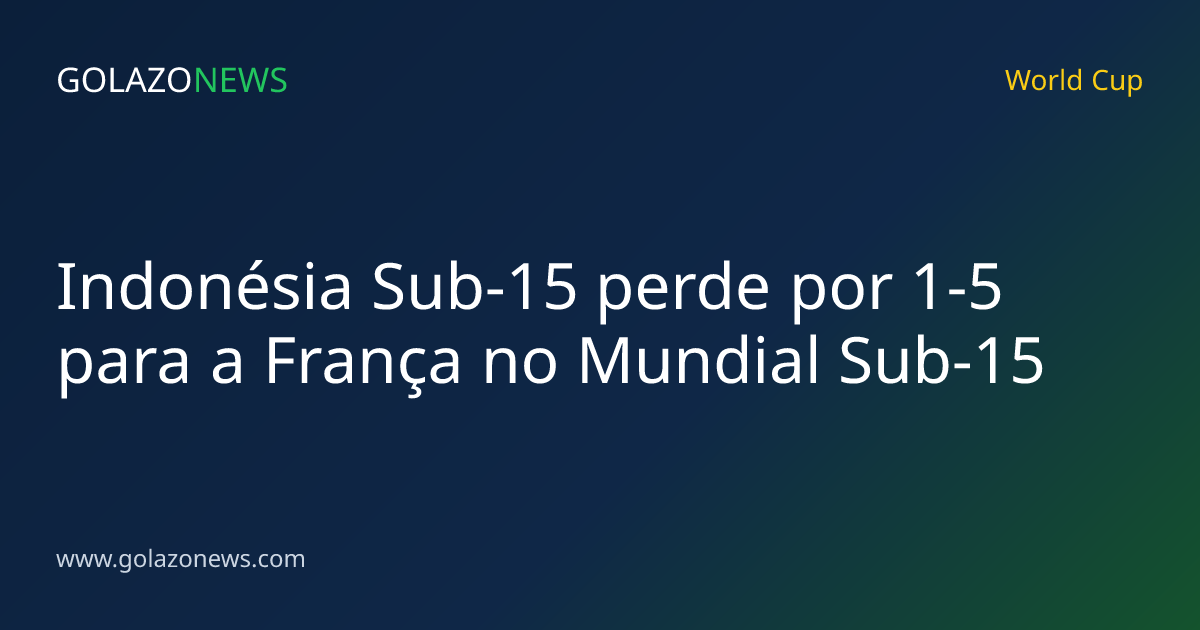 Indonésia Sub-15 perde por 1-5 para a França no Mundial Sub-15