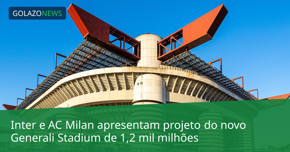 Inter e AC Milan apresentam projeto do novo Generali Stadium de 1,2 mil milhões