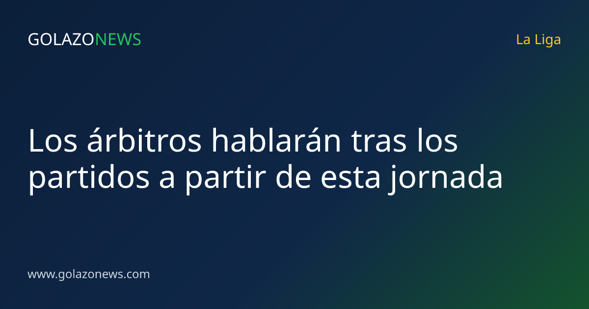 Los árbitros hablarán tras los partidos a partir de esta jornada