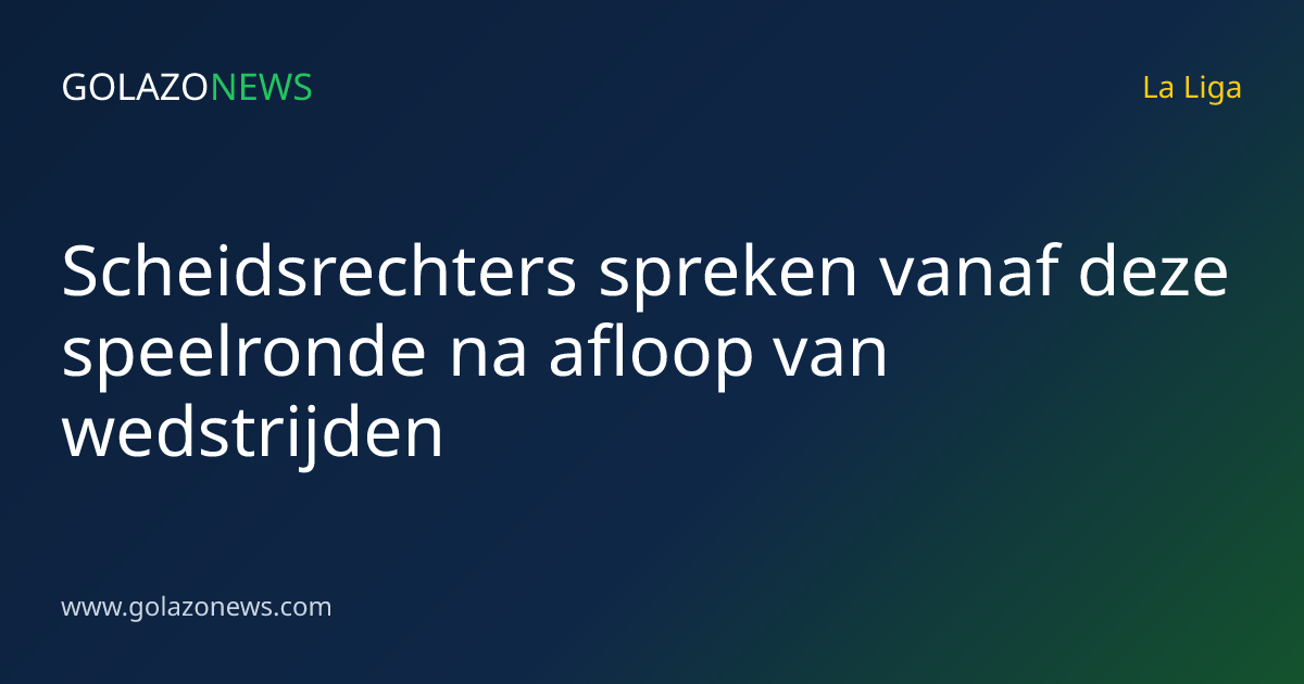 Scheidsrechters spreken vanaf deze speelronde na afloop van wedstrijden