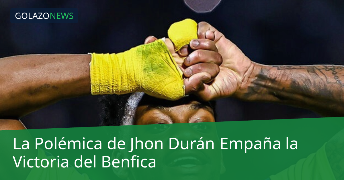 La Polémica de Jhon Durán Empaña la Victoria del Benfica