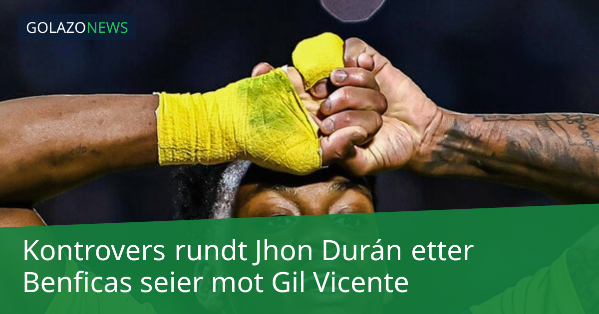 Kontrovers rundt Jhon Durán etter Benficas seier mot Gil Vicente