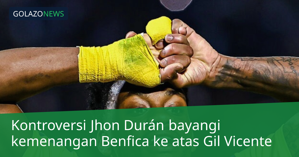 Kontroversi Jhon Durán bayangi kemenangan Benfica ke atas Gil Vicente