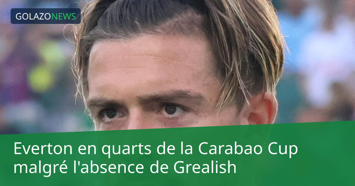 Everton en quarts de la Carabao Cup malgré l'absence de Grealish