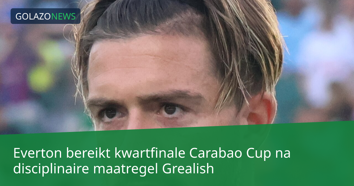 Everton bereikt kwartfinale Carabao Cup na disciplinaire maatregel Grealish