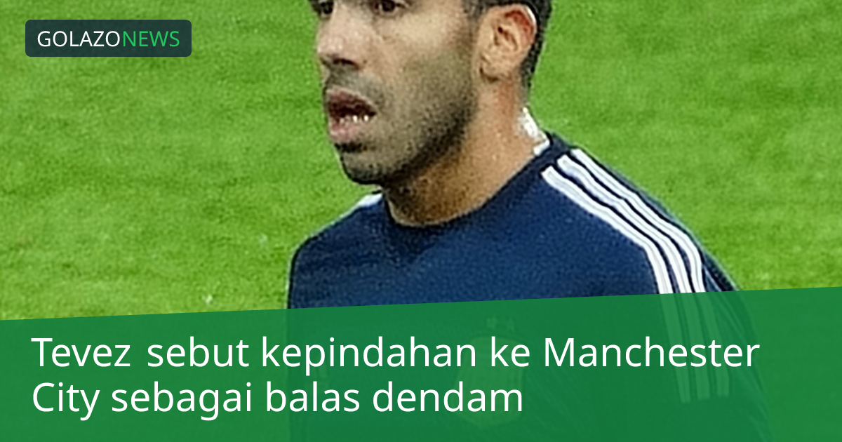 Tevez sebut kepindahan ke Manchester City sebagai balas dendam