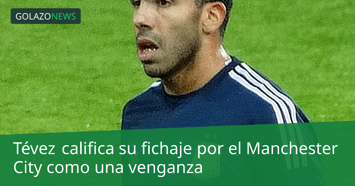 Tévez califica su fichaje por el Manchester City como una venganza