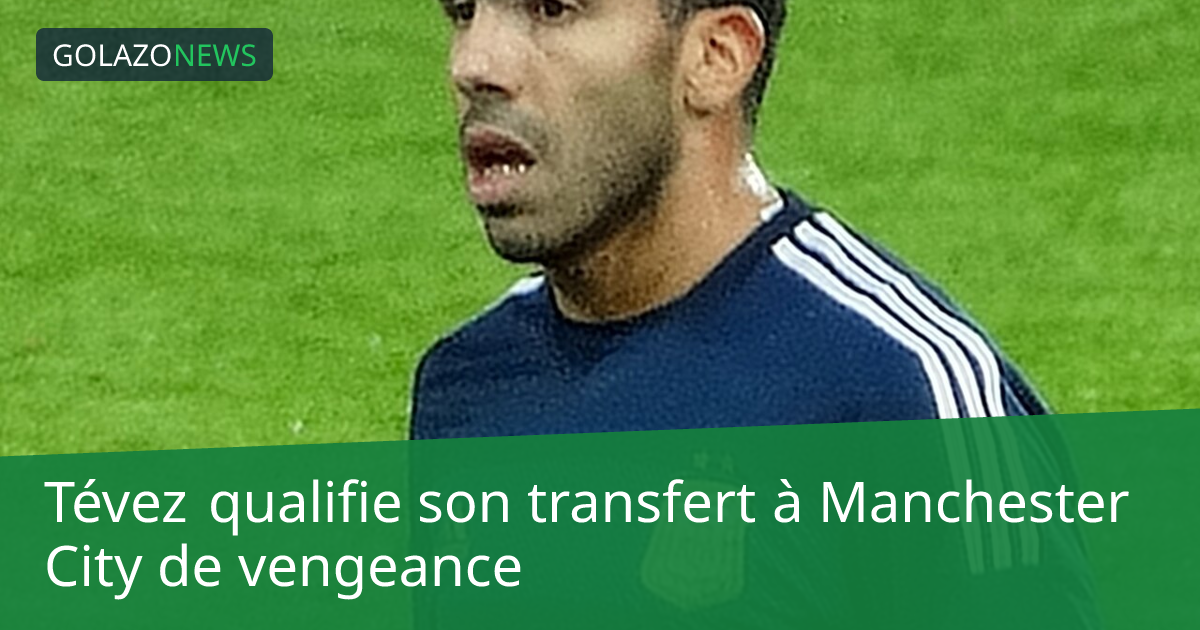Tévez qualifie son transfert à Manchester City de vengeance